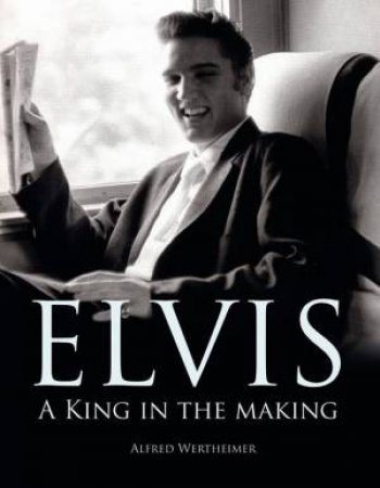 Elvis: A King In The Making by Alfred Wetheimer
