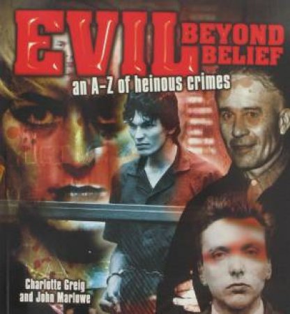 Evil Beyond Belief: an A-Z of heinous crimes by Charlotte Greig