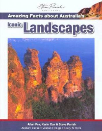 Amazing Facts about Australia's Iconic Landscapes by Allan Fox, Karin Fox & Steve Parish