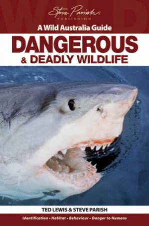 A Wild Australia Guide: Dangerous and Deadly Wildlife by Ted Lewis & Steve Parish