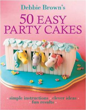 50 Easy Party Cakes by Debbie Brown