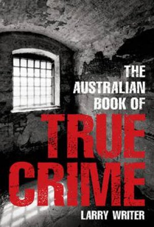 The Australian Book of True Crime by Larry Writer