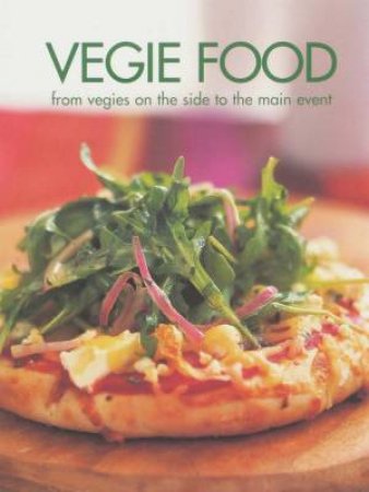 Vegie Food: From Vegies On The Side To The Main Event by Various