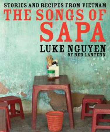Songs of Sapa: Stories And Recipes From Vietnam by Luke Nguyen