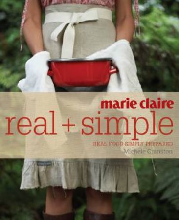 Marie Claire Real and Simple: Real Food Simply Prepared by Michele Cranston