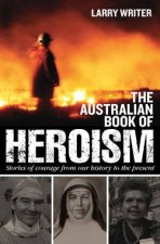 The Australian Book of Heroism Stories of Courage From Our History to the Present