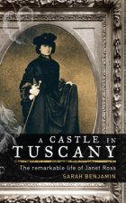 Castle in Tuscany The Remarkable Life of Janet Ross