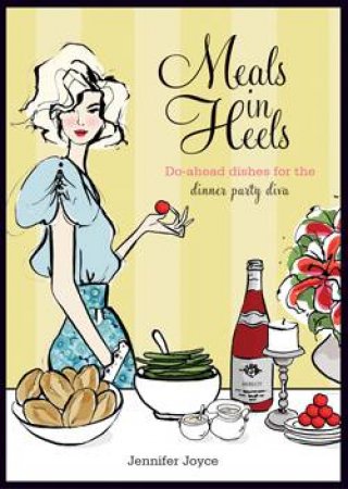Meals in Heels: Do-Ahead Dishes for the Dinner Party Diva by Jennifer Joyce