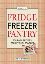 Fridge Freezer Pantry 150 Easy Recipes for Kitchen Staples