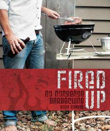 Fired Up: No Nonsense Barbecue by Ross Dobson