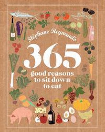 Stephane Reynaud's 365 Good Reasons To Sit Down To Eat by Stephane Reynaud