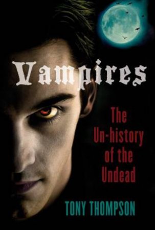 Vampires: The Unhistory of the Undead by Tony Thompson