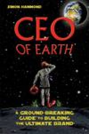 Ceo of Earth: A Ground-Breaking Fuide to Building the Ultimate Brand by Simon Hammond