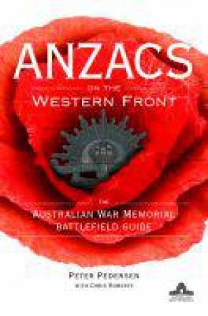 Anzacs on the Western Front: The Australian War Memorial Battlefield Guide by Peter Pedersen