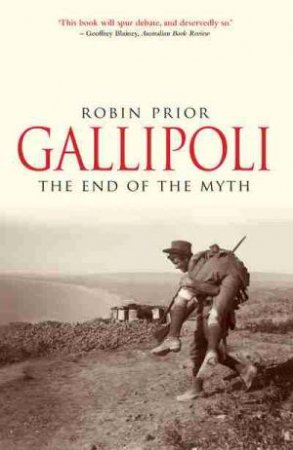 Gallipoli: The End Of The Myth by Robin Prior
