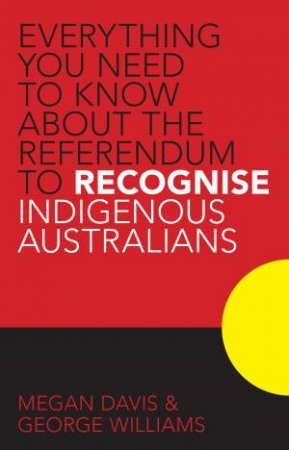 Everything you Need to Know About the Referendum to Recognise Indigenous Australians by Megan Davis & George Williams
