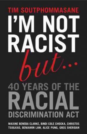 I'm Not Racist But ... 40 Years of the Racial Discrimination Act by Tim Soutphommasane