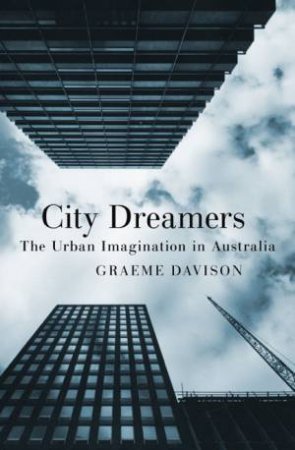 City Dreamers: The Urban Imagination In Australia by Graeme Davison
