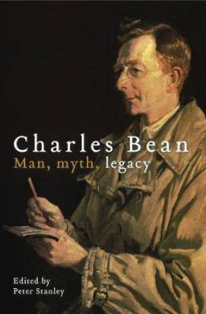 Charles Bean: Man, Myth, Legacy by Peter Stanley