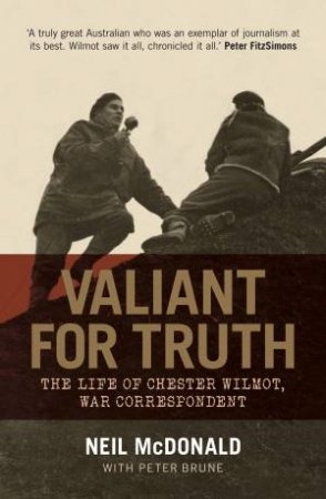 Valiant For Truth: The Life Of Chester Wilmot, War Correspondent by Peter Brune & Neil McDonald