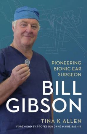 Bill Gibson: Pioneering Bionic Ear Surgeon by Tina K Allen