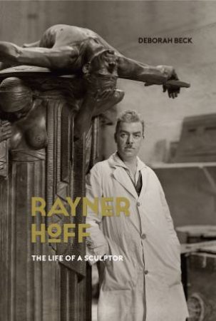 Rayner Hoff: The Life Of A Sculptor by Deborah Beck