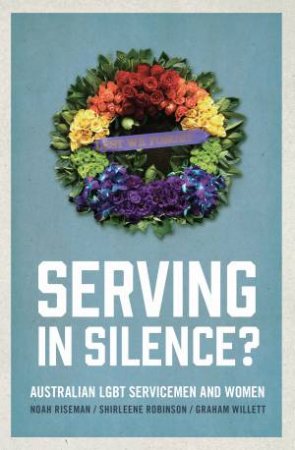 Serving In Silence? by Noah Riseman, Shirleene Robinson & Graham Willett