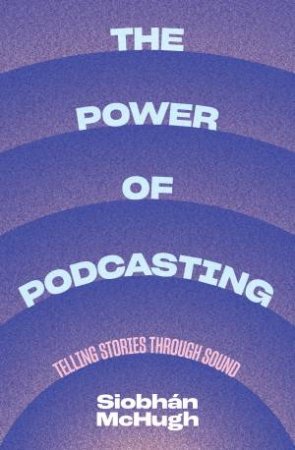 The Power Of Podcasting by Siobhán McHugh