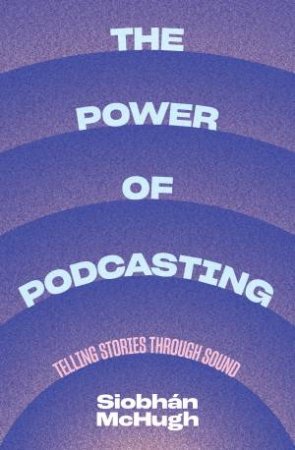 The Power Of Podcasting by Siobhn McHugh