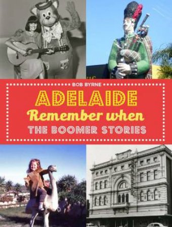 Adelaide Remember When: The Boomer Stories by Bob Byrne