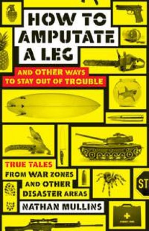 How To Amputate A Leg: And Other Ways To Stay Out Of Trouble by Nathan Mullins