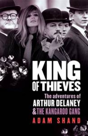 King of Thieves: The Adventures of Arthur Delaney and the Kangaroo Gang by Adam Shand