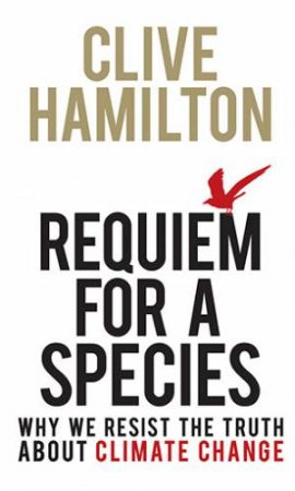 Requiem For A Species: We Resist The Truth About Climate Change by Clive Hamilton