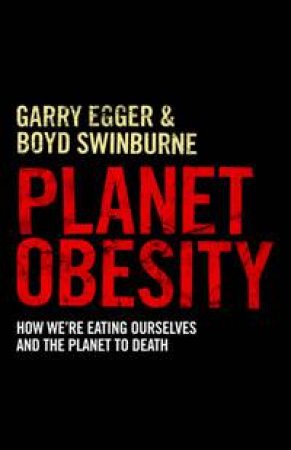 Planet Obesity: How We're Eating Ourselves and The Planet to Death by Garry Egger & Boyd Swinburn