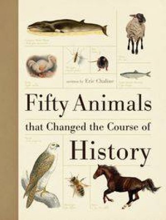 Fifty Animals that Changed the Course of History by Eric Chaline