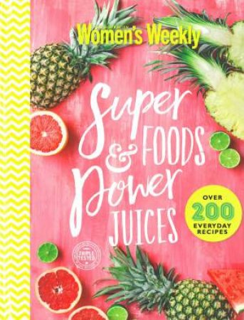 Super Foods And Power Juices: The Complete Collection by Australian Women's Weekly