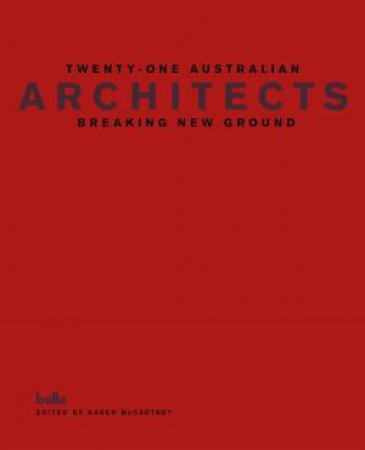 Twenty-One Australian Architects, Breaking New Ground by Karen McCartney