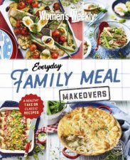 AWW Everyday Family Meal Makeovers A Healthy Take On Classic Recipes
