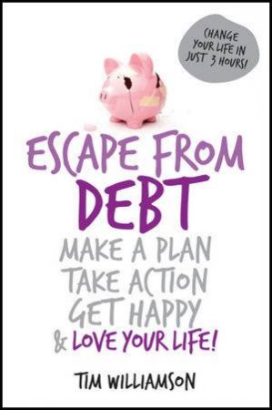Escape From Debt: Make a Plan, Take Action, Get Happy and Love Your Life! by Tim Williamson