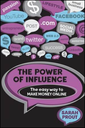 The Power Of Influence: The Easy Way To Make Money Online by Sarah Prout
