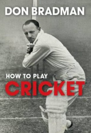 Don Bradman: How To Play Cricket by Don Bradman