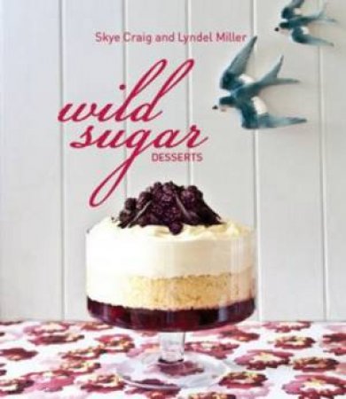 Wild Sugar Desserts by Skye Craig & Lyndel Miller
