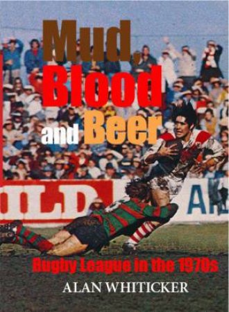 Mud Blood and Beer: Rugby League in the 1970s by Alan Whiticker