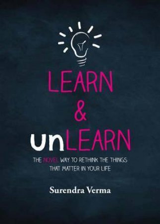 Learn & Unlearn: The Novel Way to Rethink the Things That Matter in Your Life by Surendra Verma