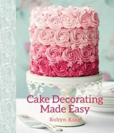 Cake Decorating Made Easy by Robyn King