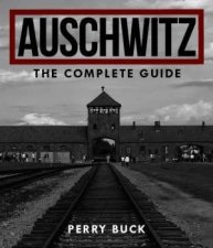 Auschwitz The Complete Guide