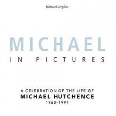 Michael-In Pictures: A Celebration Of The Life Of Michael Hutchence by Richard Simpkin