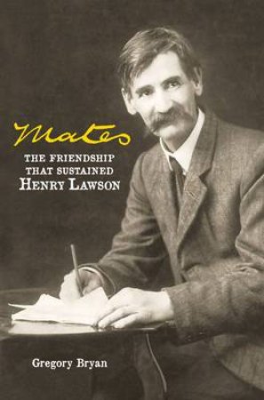 Mates: The Friendship That Sustained Henry Lawson by Dr Gregory Bryan