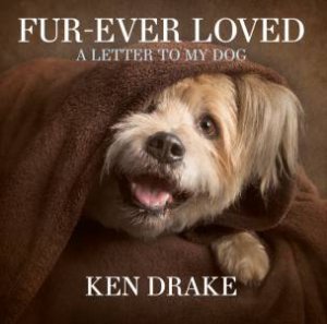Fur-Ever Loved: A Letter To My Dog by Ken Drake