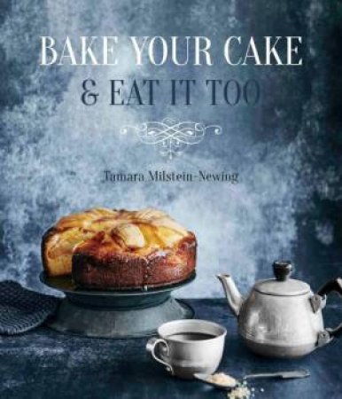 Bake Your Cake And Eat It Too by Tamara Milstein